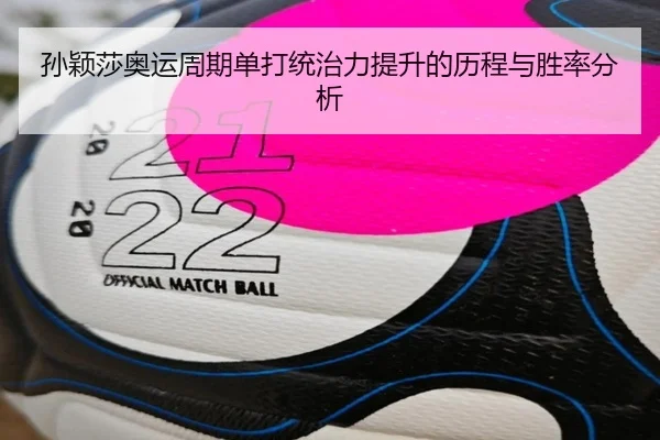 孙颖莎奥运周期单打统治力提升的历程与胜率分析